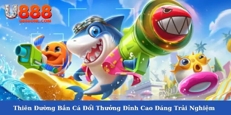 Thiên Đường Bắn Cá Đổi Thưởng Đỉnh Cao Đáng Trải Nghiệm