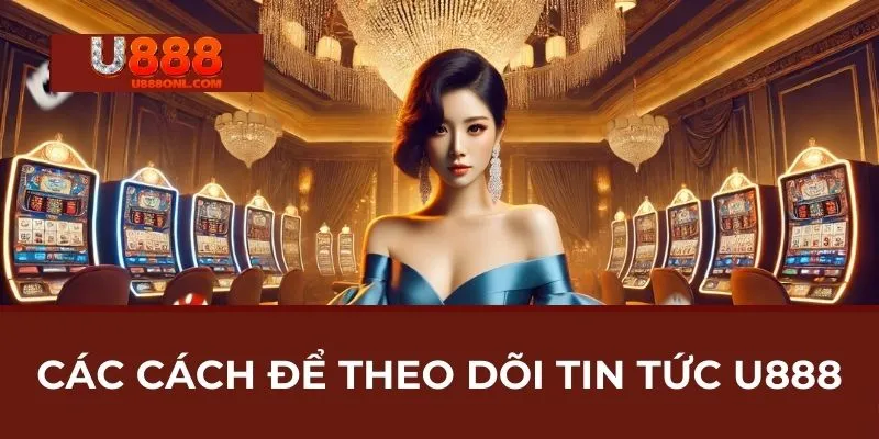 Các Cách Để Theo Dõi Tin Tức U888