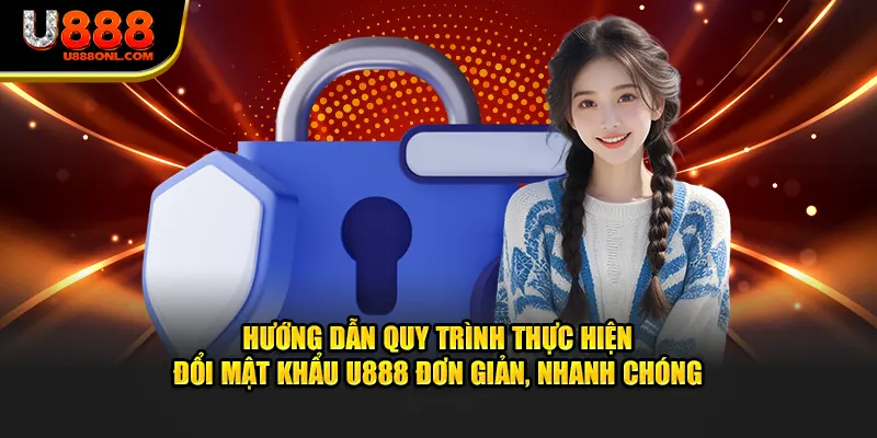 Hướng dẫn quy trình thực hiện đổi mật khẩu U888 đơn giản, nhanh chóng