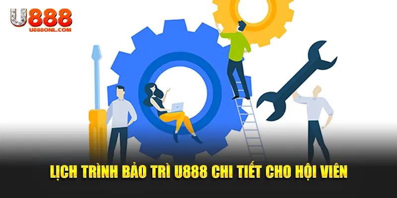 Lịch trình bảo trì U888 chi tiết cho hội viên