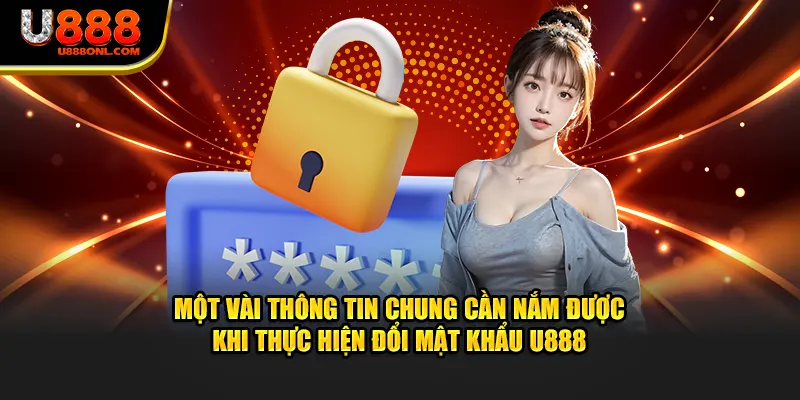 Một vài thông tin chung cần nắm được khi thực hiện đổi mật khẩu U888