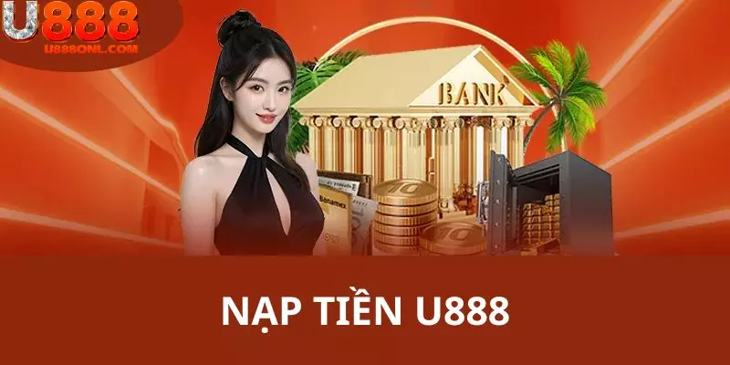 Nạp Tiền U888 - Đa Dạng Các Phương Thức Thanh Toán Đơn Giản