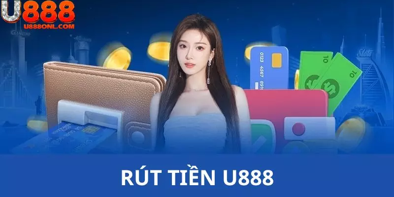 Rút Tiền U888 - 4 Bước Thanh Toán Nhận Vốn Dễ Dàng Nhất 2025