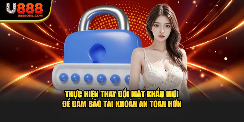 Thực hiện thay đổi mật khẩu mới để đảm bảo tài khoản an toàn hơn