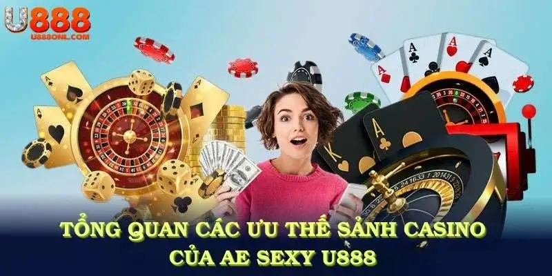 Tổng quan các ưu thế sảnh casino do AE Sexy U888 cung cấp